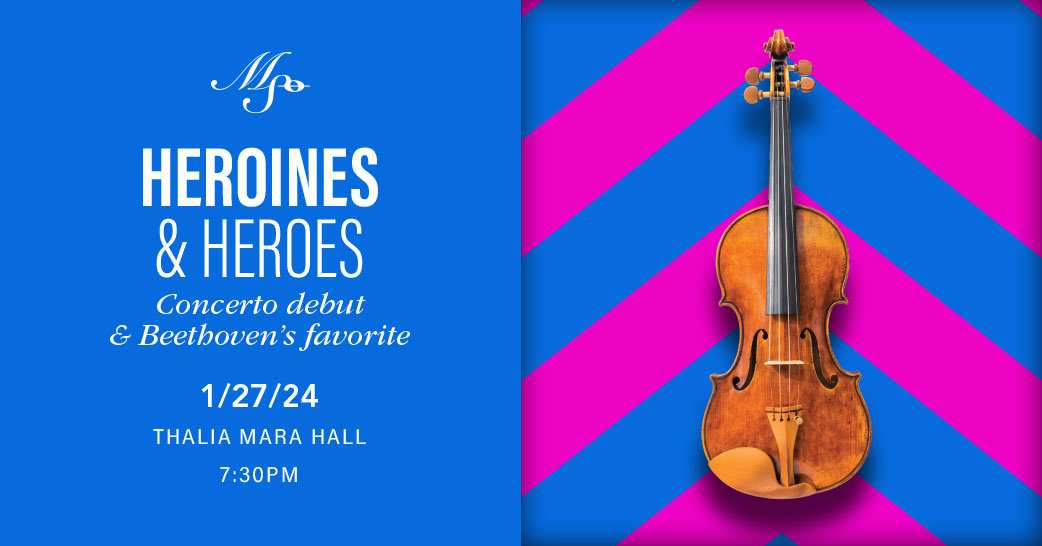 MSO’s January 27th concert —Heroines & Heroes— features a concerto debut and Beethoven’s favorite.